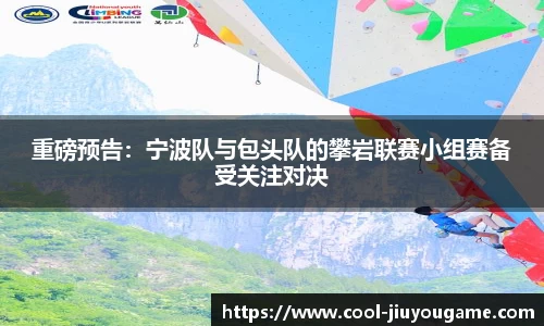 重磅预告：宁波队与包头队的攀岩联赛小组赛备受关注对决