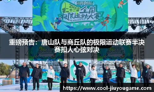 重磅预告：唐山队与商丘队的极限运动联赛半决赛扣人心弦对决