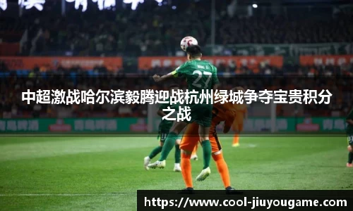 中超激战哈尔滨毅腾迎战杭州绿城争夺宝贵积分之战